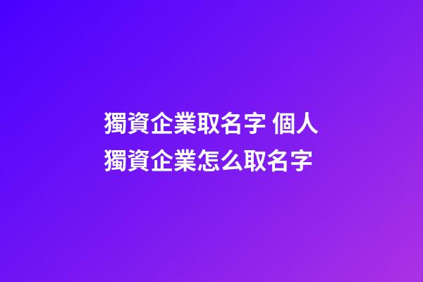 獨資企業取名字 個人獨資企業怎么取名字-第1張-公司起名-玄機派